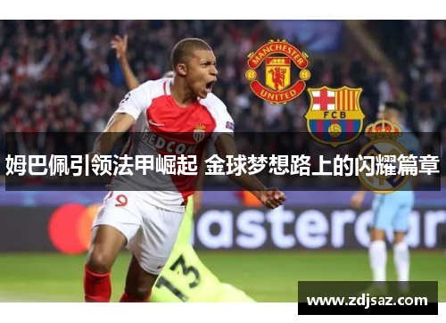 姆巴佩引领法甲崛起 金球梦想路上的闪耀篇章