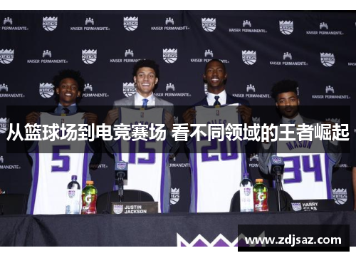 从篮球场到电竞赛场 看不同领域的王者崛起