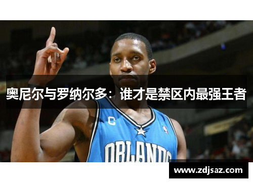 奥尼尔与罗纳尔多：谁才是禁区内最强王者