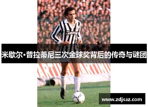 米歇尔·普拉蒂尼三次金球奖背后的传奇与谜团