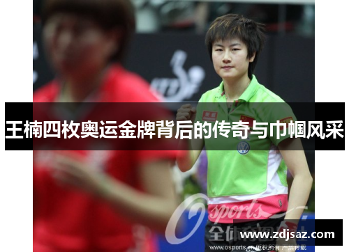 王楠四枚奥运金牌背后的传奇与巾帼风采