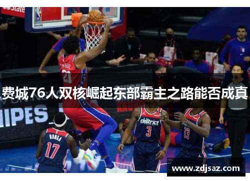 费城76人双核崛起东部霸主之路能否成真