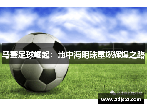 马赛足球崛起：地中海明珠重燃辉煌之路