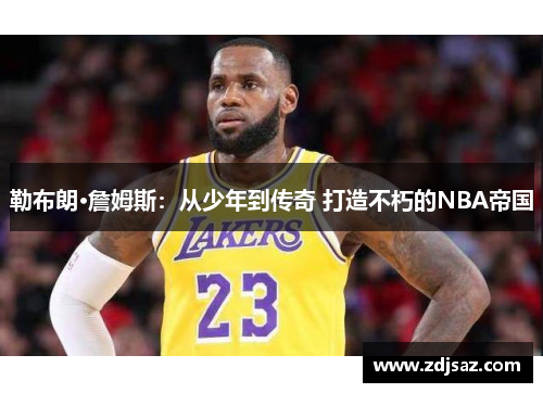 勒布朗·詹姆斯：从少年到传奇 打造不朽的NBA帝国