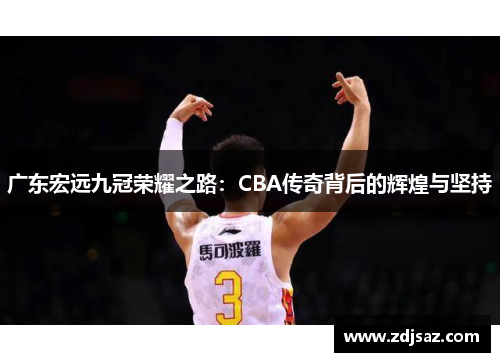 广东宏远九冠荣耀之路：CBA传奇背后的辉煌与坚持