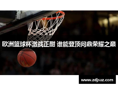 欧洲篮球杯激战正酣 谁能登顶问鼎荣耀之巅