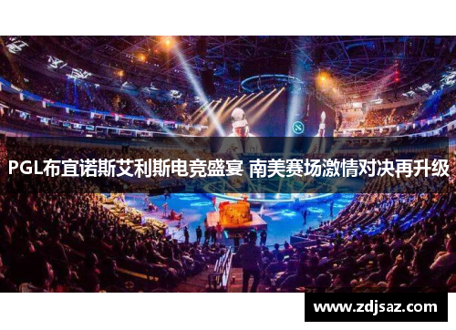 PGL布宜诺斯艾利斯电竞盛宴 南美赛场激情对决再升级