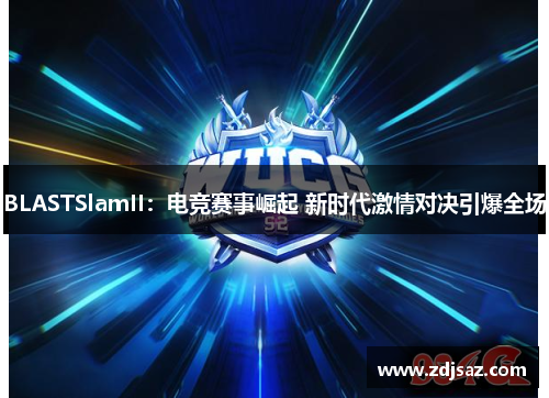 BLASTSlamII：电竞赛事崛起 新时代激情对决引爆全场