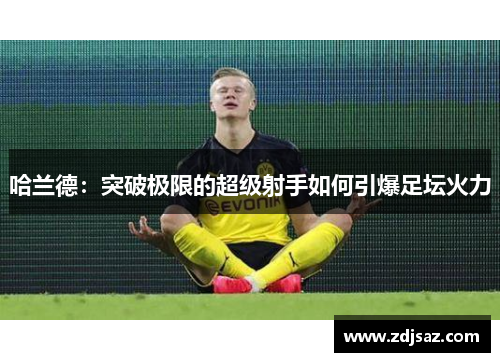 哈兰德：突破极限的超级射手如何引爆足坛火力