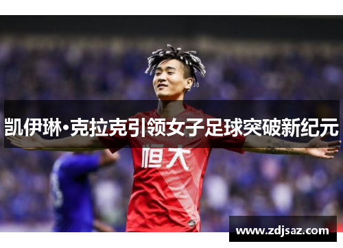 凯伊琳·克拉克引领女子足球突破新纪元