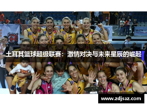 土耳其篮球超级联赛：激情对决与未来星辰的崛起