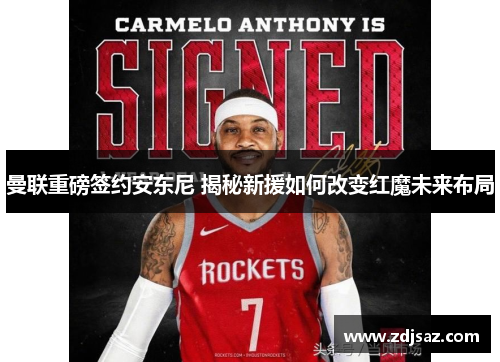 曼联重磅签约安东尼 揭秘新援如何改变红魔未来布局