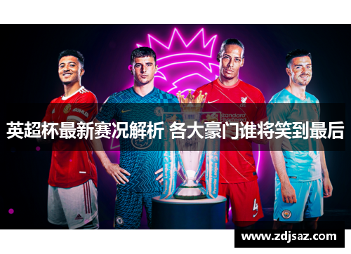 英超杯最新赛况解析 各大豪门谁将笑到最后