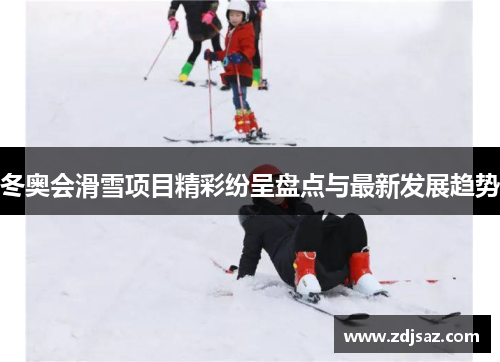 冬奥会滑雪项目精彩纷呈盘点与最新发展趋势
