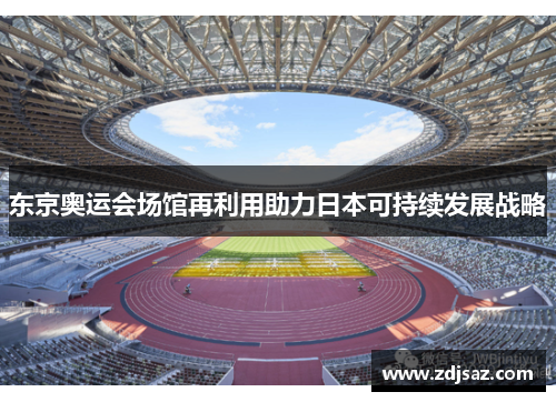 东京奥运会场馆再利用助力日本可持续发展战略