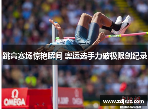 跳高赛场惊艳瞬间 奥运选手力破极限创纪录